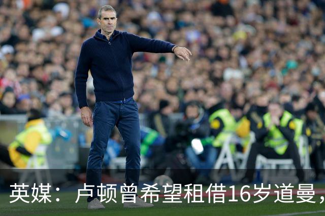 英媒：卢顿曾希望租借16岁道曼，威尔希尔在阿森纳U18执教过他